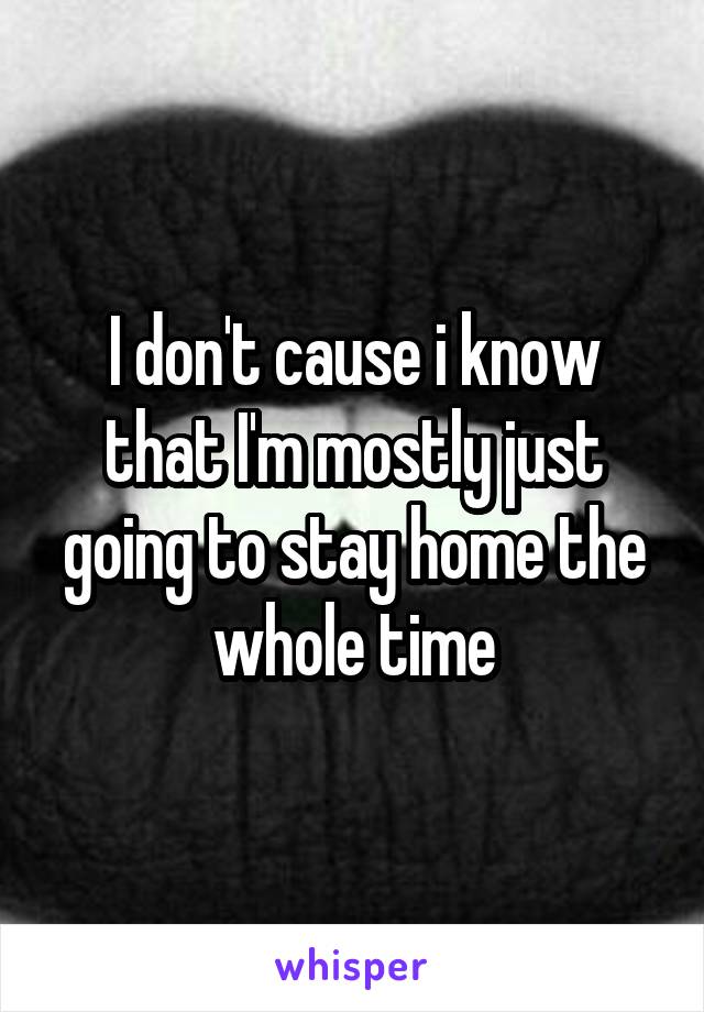 I don't cause i know that I'm mostly just going to stay home the whole time