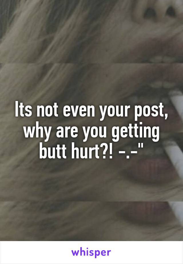 Its not even your post, why are you getting butt hurt?! -.-"