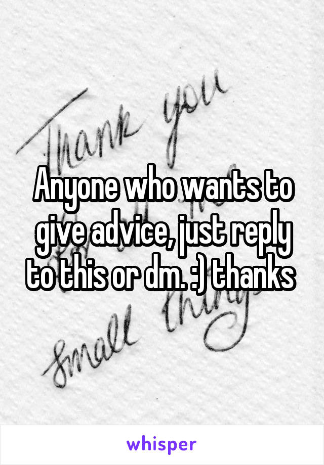 Anyone who wants to give advice, just reply to this or dm. :) thanks 