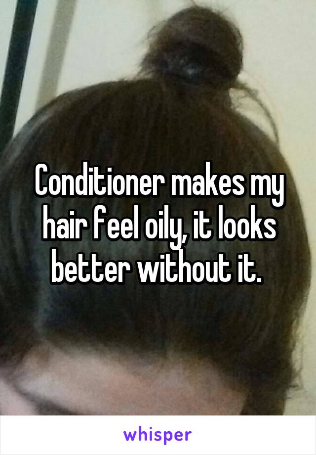 Conditioner makes my hair feel oily, it looks better without it. 