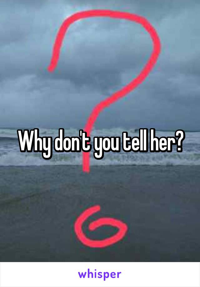 Why don't you tell her?