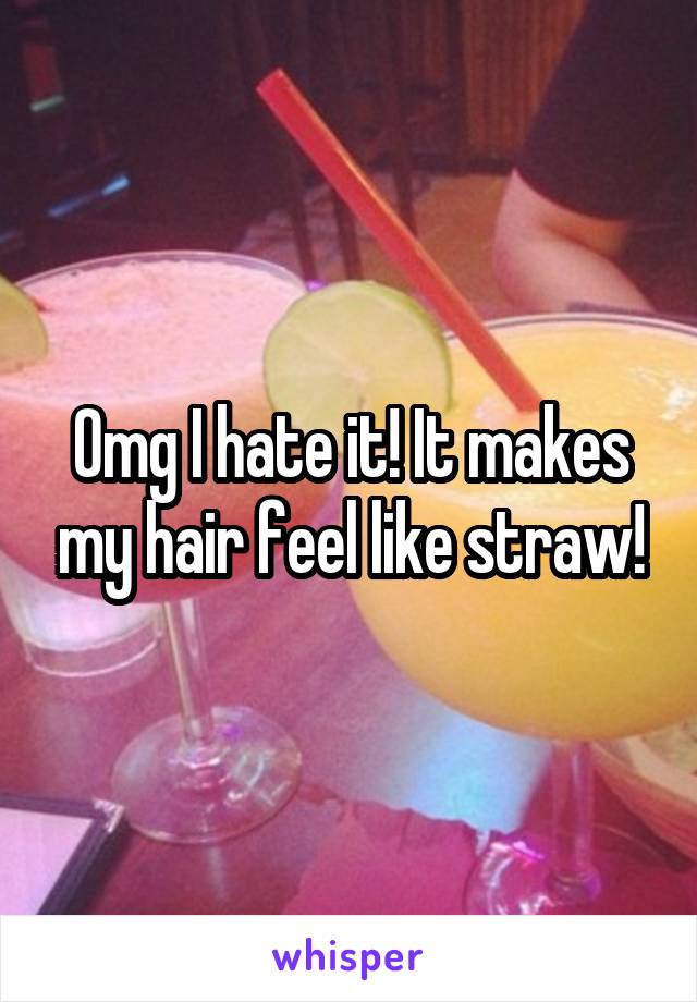 Omg I hate it! It makes my hair feel like straw!