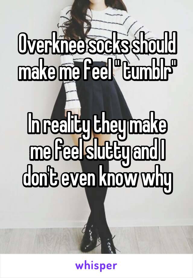 Overknee socks should make me feel " tumblr"

In reality they make me feel slutty and I don't even know why

