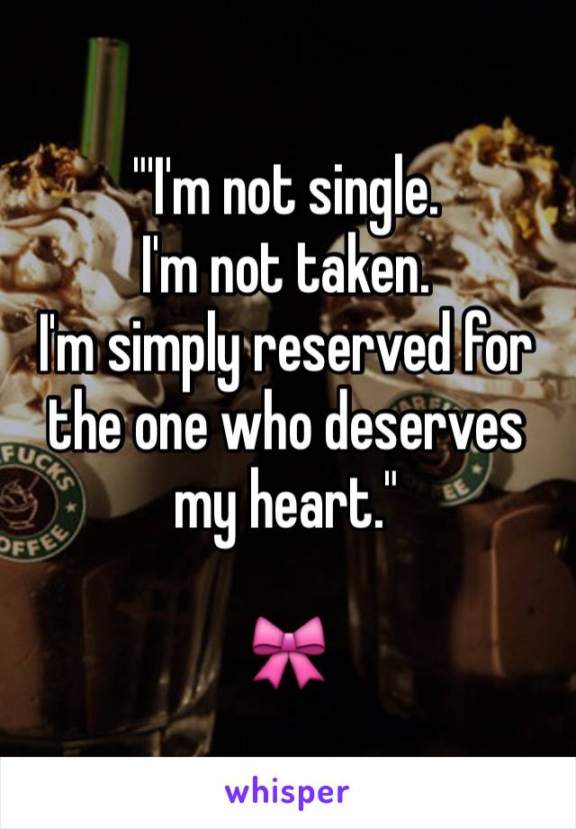 "'I'm not single.
I'm not taken.
I'm simply reserved for the one who deserves my heart."

🎀