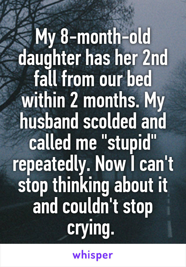 My 8-month-old daughter has her 2nd fall from our bed within 2 months. My husband scolded and called me "stupid" repeatedly. Now I can't stop thinking about it and couldn't stop crying. 