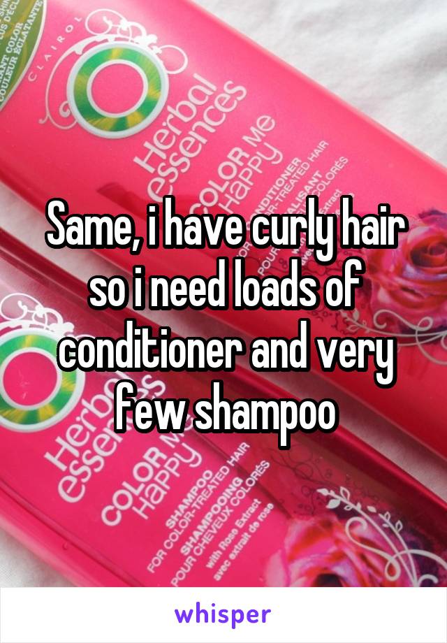 Same, i have curly hair so i need loads of conditioner and very few shampoo