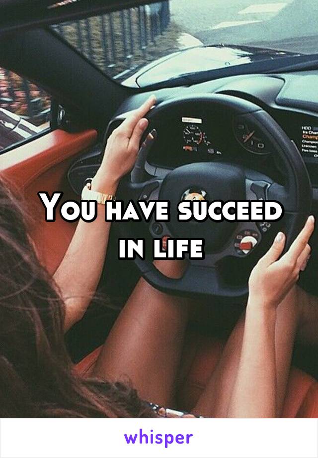 You have succeed in life