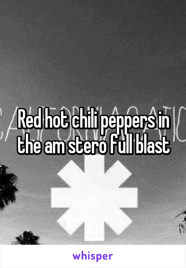 Red hot chili peppers in the am stero full blast