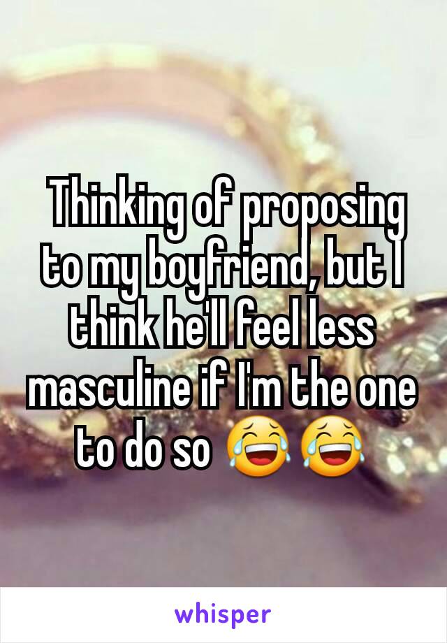  Thinking of proposing to my boyfriend, but I think he'll feel less masculine if I'm the one to do so 😂😂