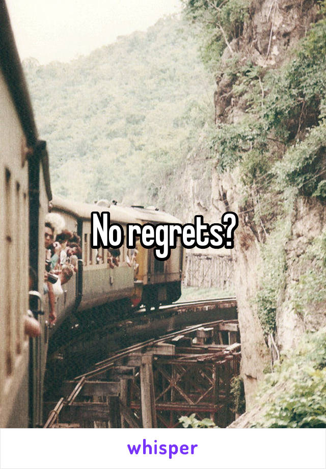 No regrets?