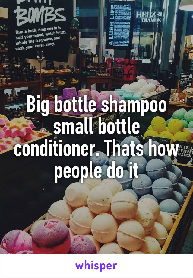 Big bottle shampoo small bottle conditioner. Thats how people do it