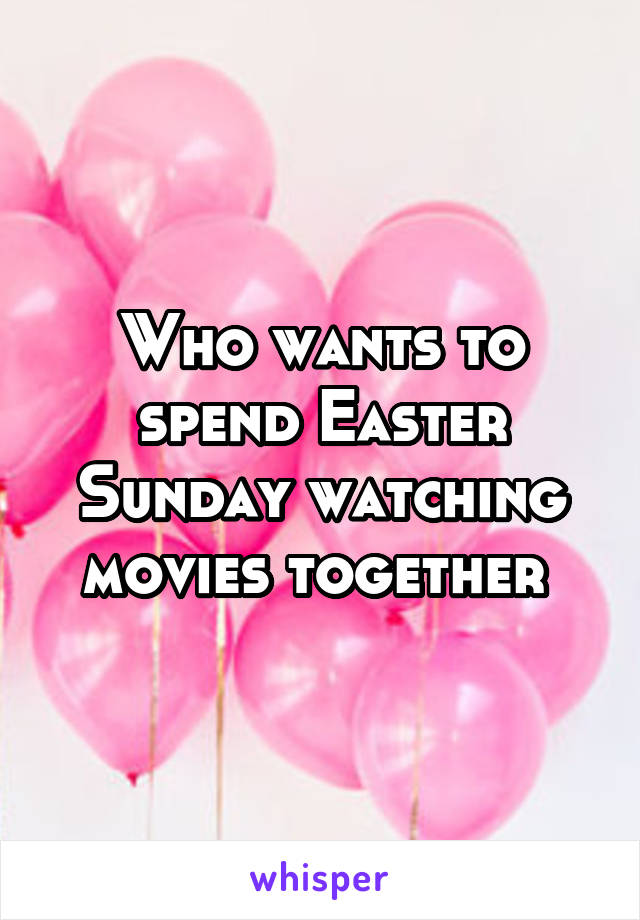 Who wants to spend Easter Sunday watching movies together 