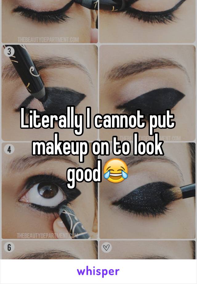 Literally I cannot put makeup on to look good😂