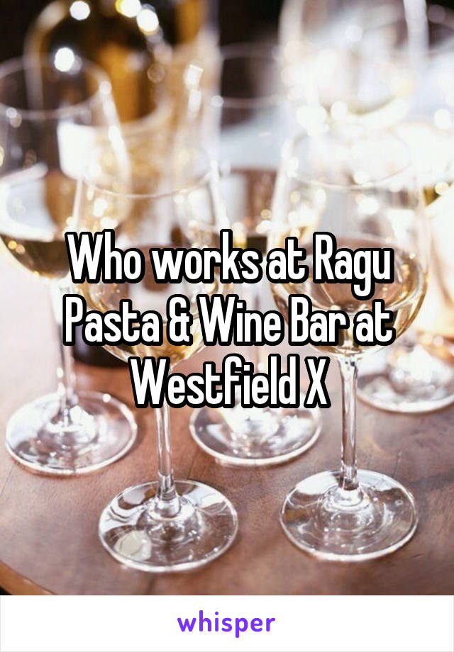 Who works at Ragu Pasta & Wine Bar at Westfield X