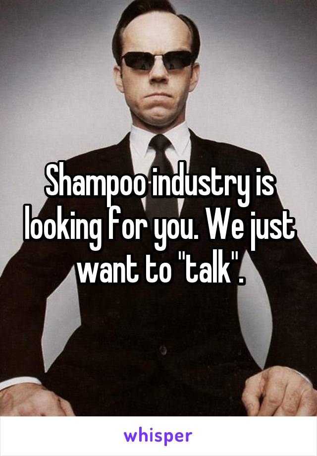 Shampoo industry is looking for you. We just want to "talk".