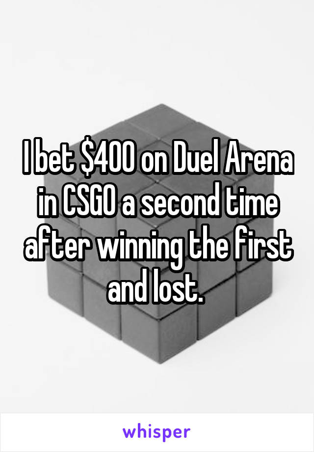 I bet $400 on Duel Arena in CSGO a second time after winning the first and lost. 