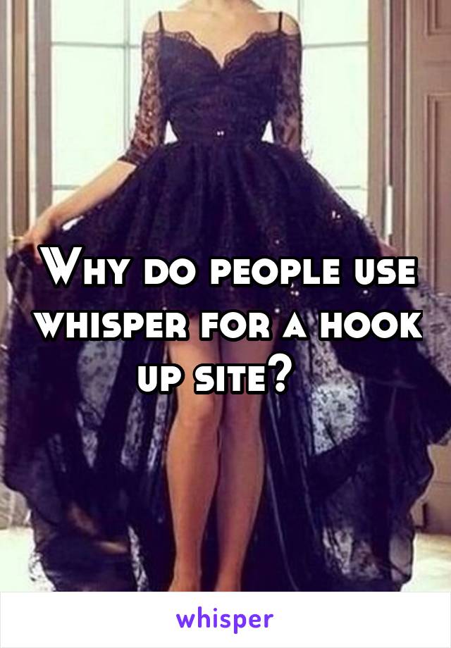 Why do people use whisper for a hook up site?  