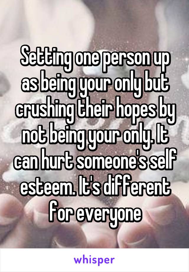 Setting one person up as being your only but crushing their hopes by not being your only. It can hurt someone's self esteem. It's different for everyone
