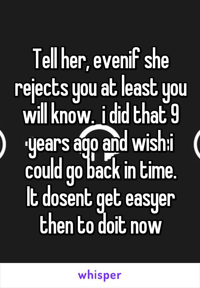 Tell her, evenif she rejects you at least you will know.  i did that 9 years ago and wish i could go back in time.
It dosent get easyer then to doit now