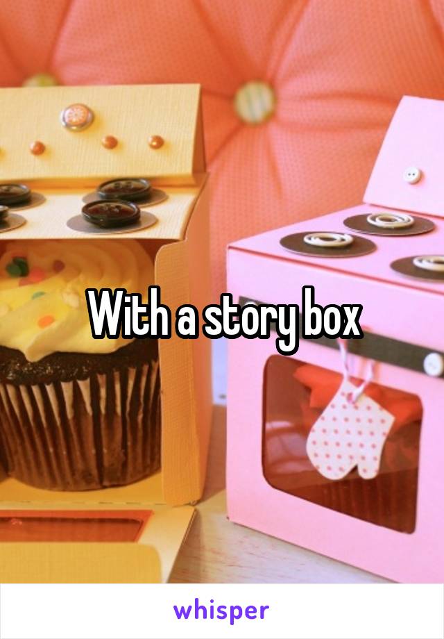 With a story box