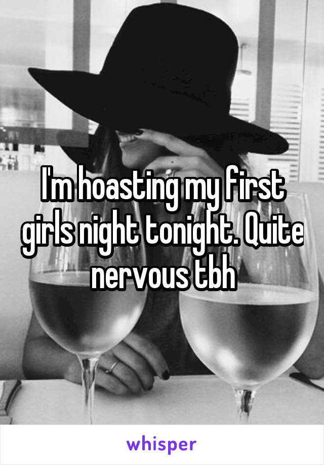 I'm hoasting my first girls night tonight. Quite nervous tbh
