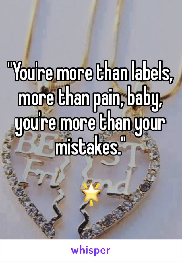 "You're more than labels, more than pain, baby, you're more than your mistakes."

🌟
