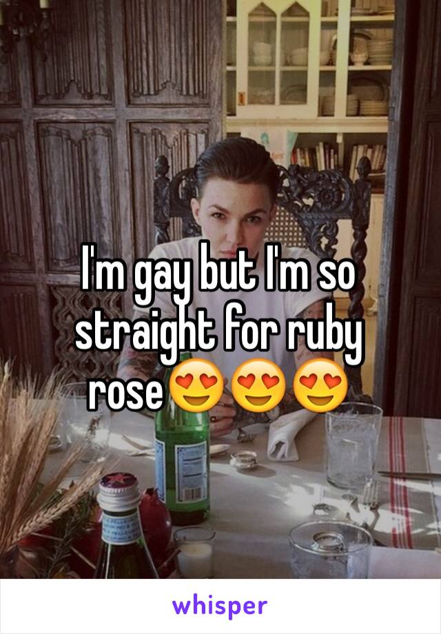 I'm gay but I'm so straight for ruby rose😍😍😍