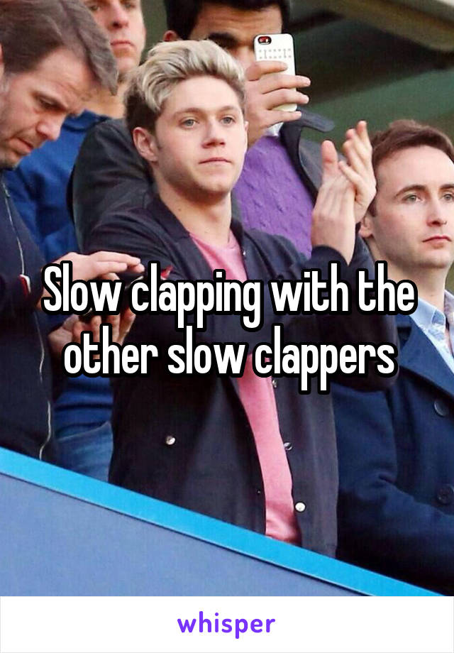 Slow clapping with the other slow clappers