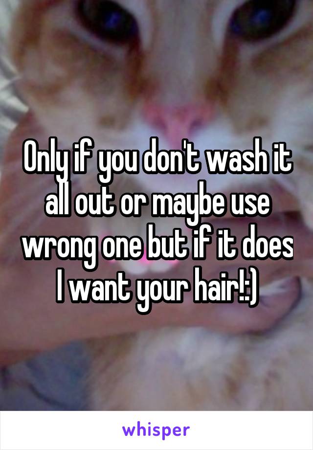 Only if you don't wash it all out or maybe use wrong one but if it does I want your hair!:)