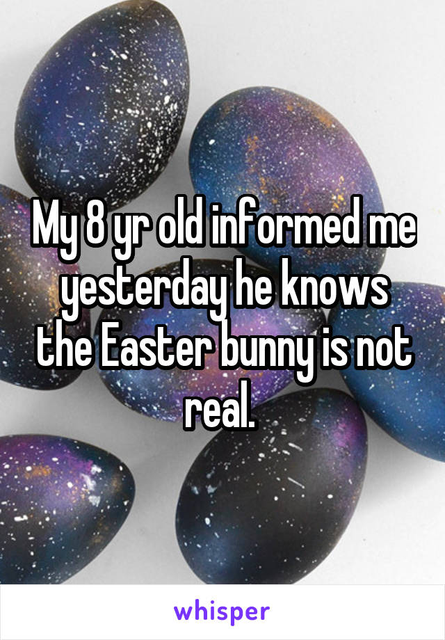 My 8 yr old informed me yesterday he knows the Easter bunny is not real. 
