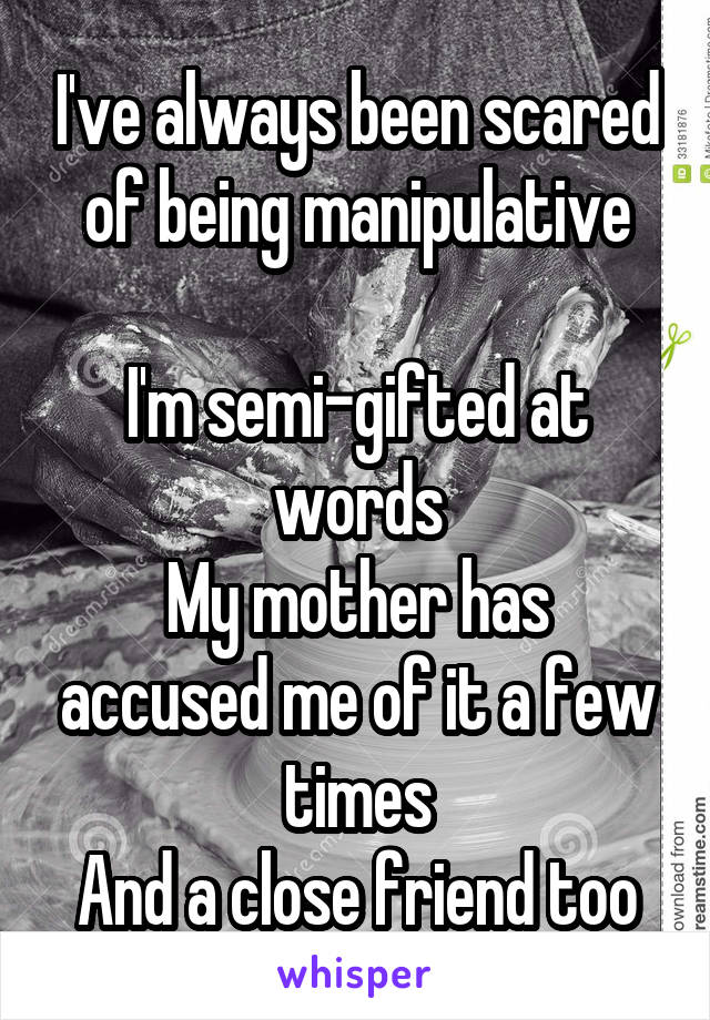I've always been scared of being manipulative

I'm semi-gifted at words
My mother has accused me of it a few times
And a close friend too