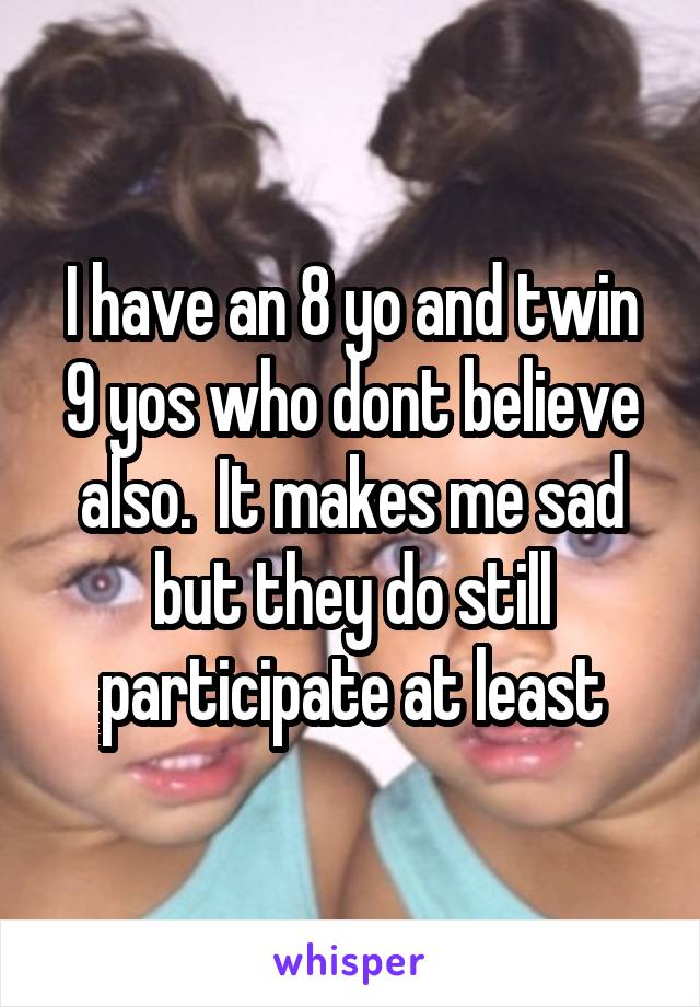 I have an 8 yo and twin 9 yos who dont believe also.  It makes me sad but they do still participate at least