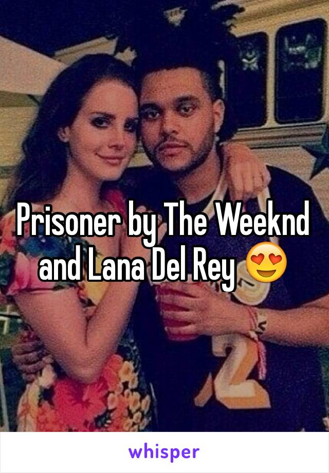Prisoner by The Weeknd and Lana Del Rey 😍
