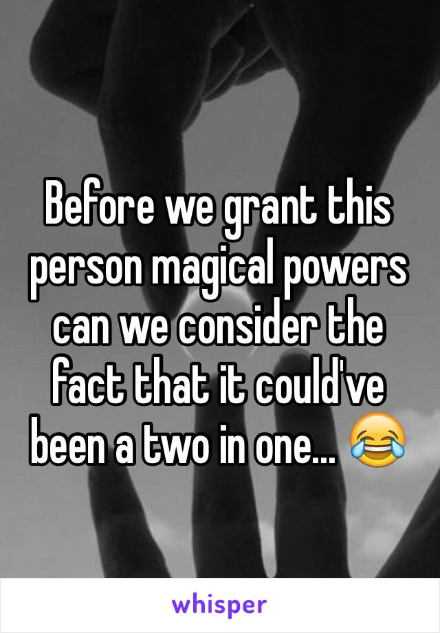 Before we grant this person magical powers can we consider the fact that it could've been a two in one... 😂