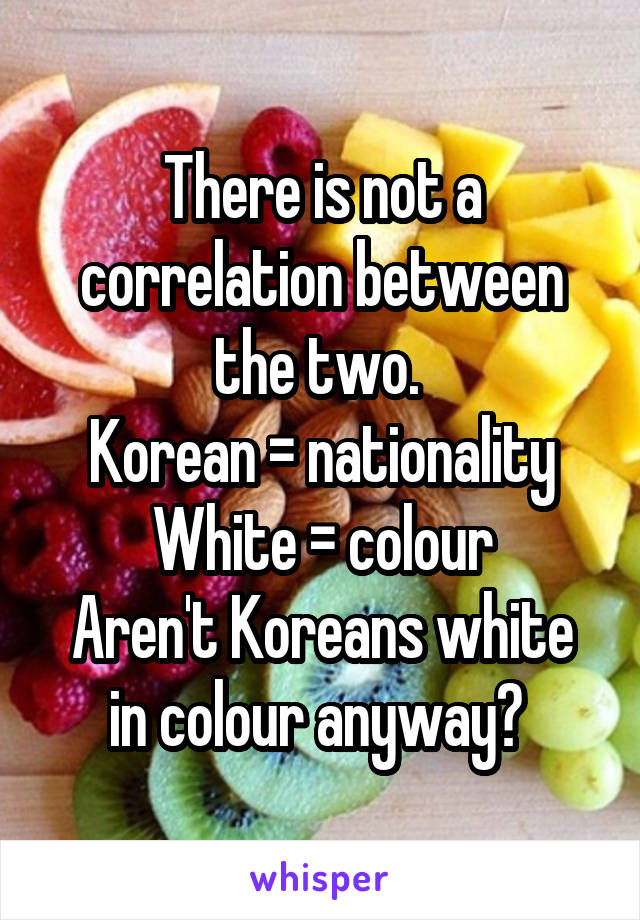 There is not a correlation between the two. 
Korean = nationality
White = colour
Aren't Koreans white in colour anyway? 