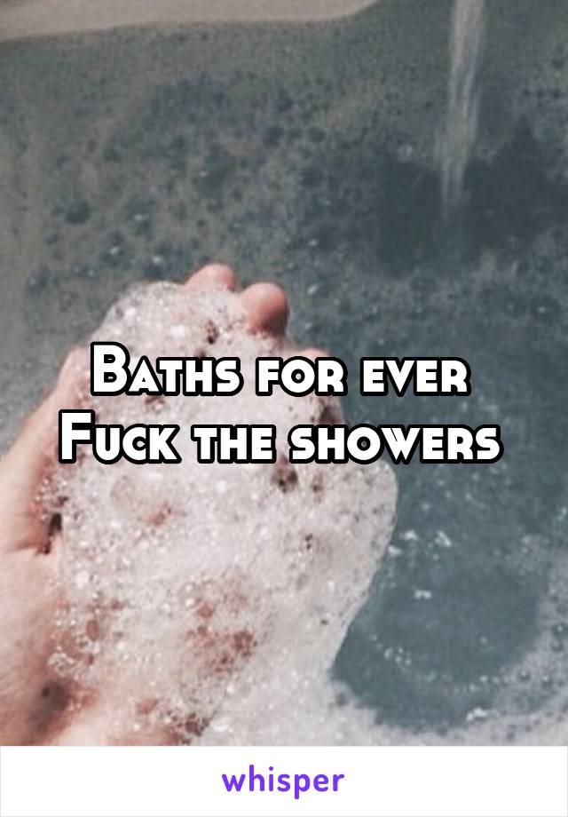 Baths for ever 
Fuck the showers 