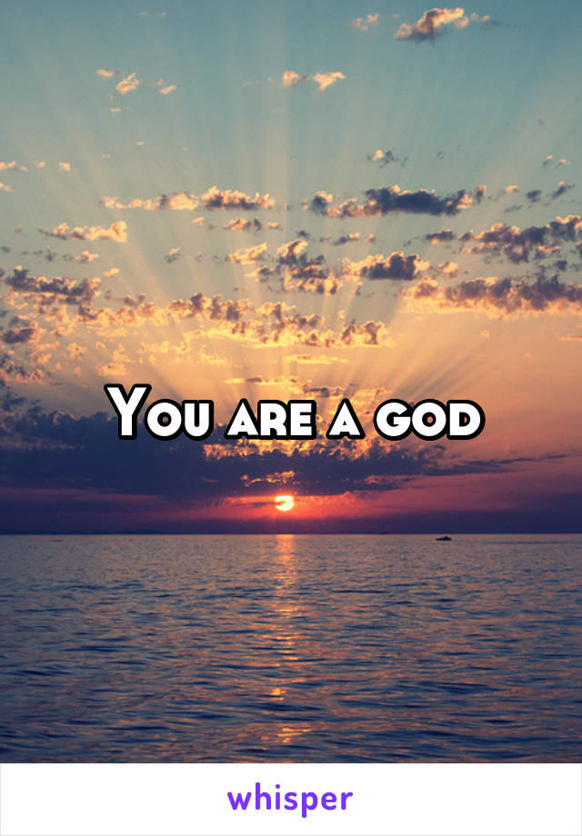 You are a god