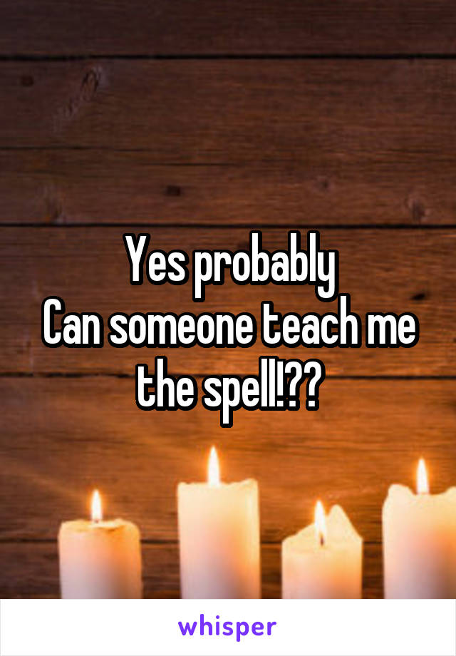 Yes probably
Can someone teach me the spell!??