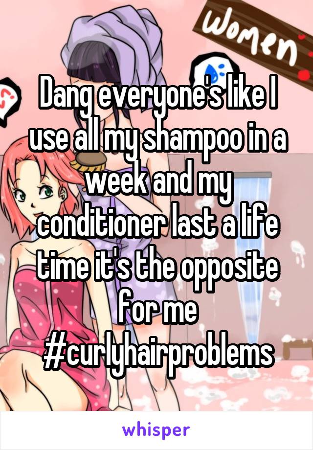 Dang everyone's like I use all my shampoo in a week and my conditioner last a life time it's the opposite for me #curlyhairproblems