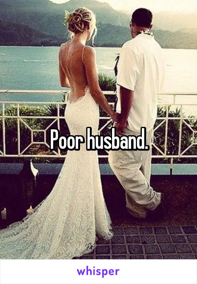 Poor husband.