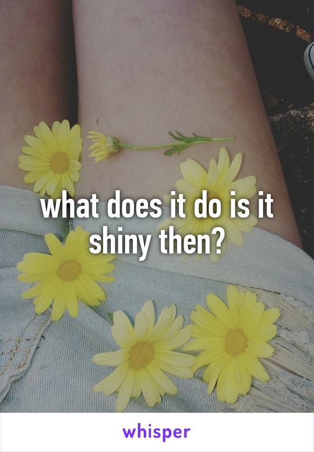 what does it do is it shiny then?