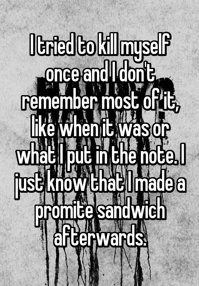 i-tried-to-kill-myself-once-and-i-don-t-remember-most-of-it-like-when