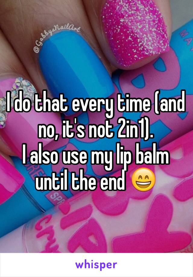 I do that every time (and no, it's not 2in1). 
I also use my lip balm until the end 😄