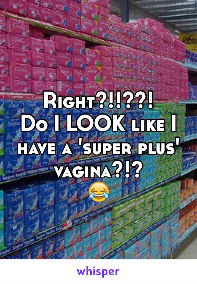 Right?!!??!
Do I LOOK like I have a 'super plus' vagina?!?
😂