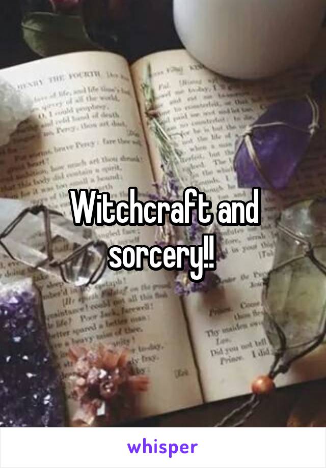 Witchcraft and sorcery!! 