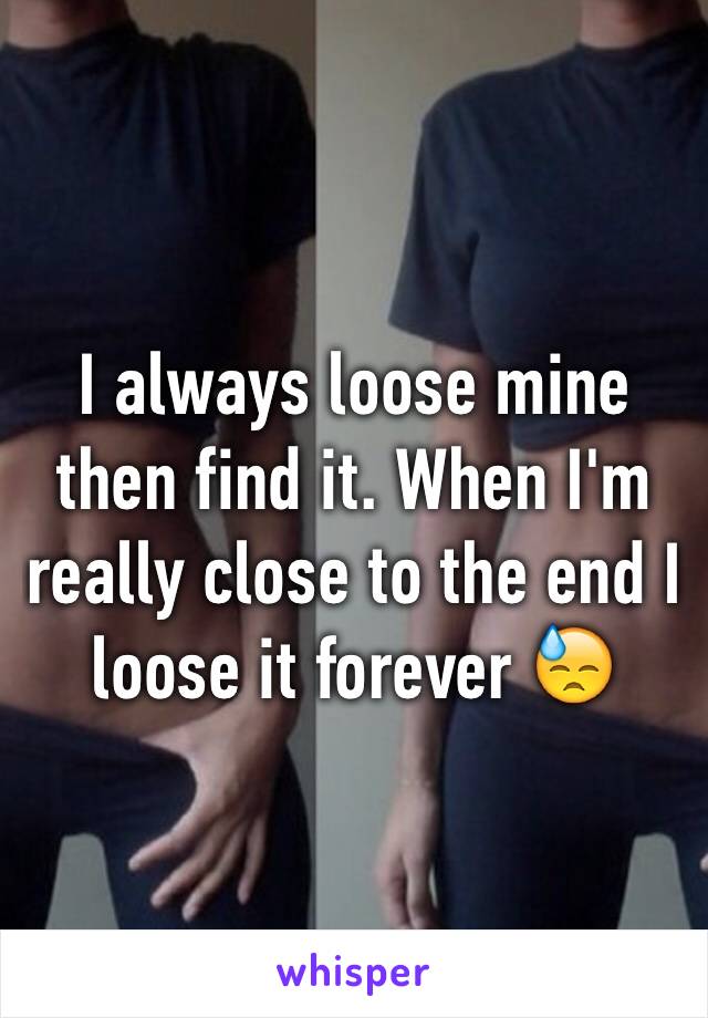 I always loose mine then find it. When I'm really close to the end I loose it forever 😓