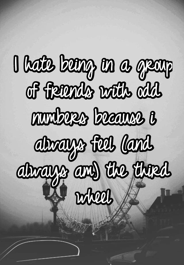 i-hate-being-in-a-group-of-friends-with-odd-numbers-because-i-always-feel-and-always-am-the