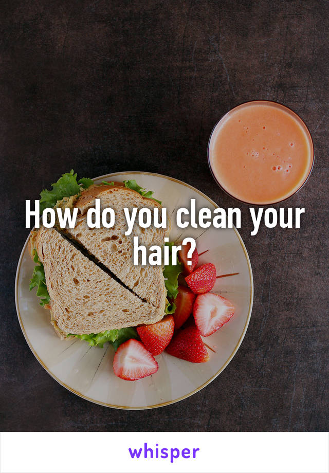 How do you clean your hair?