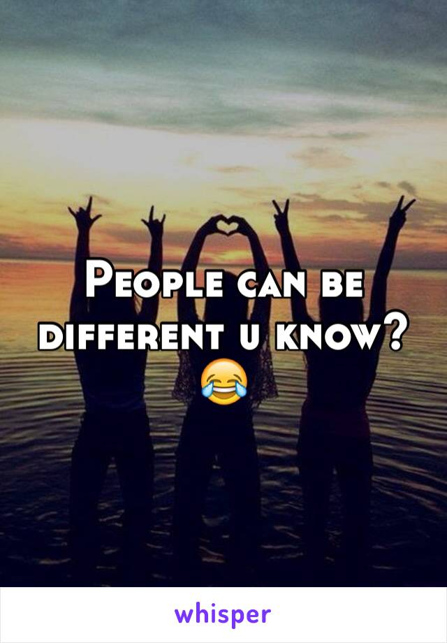 People can be different u know?😂