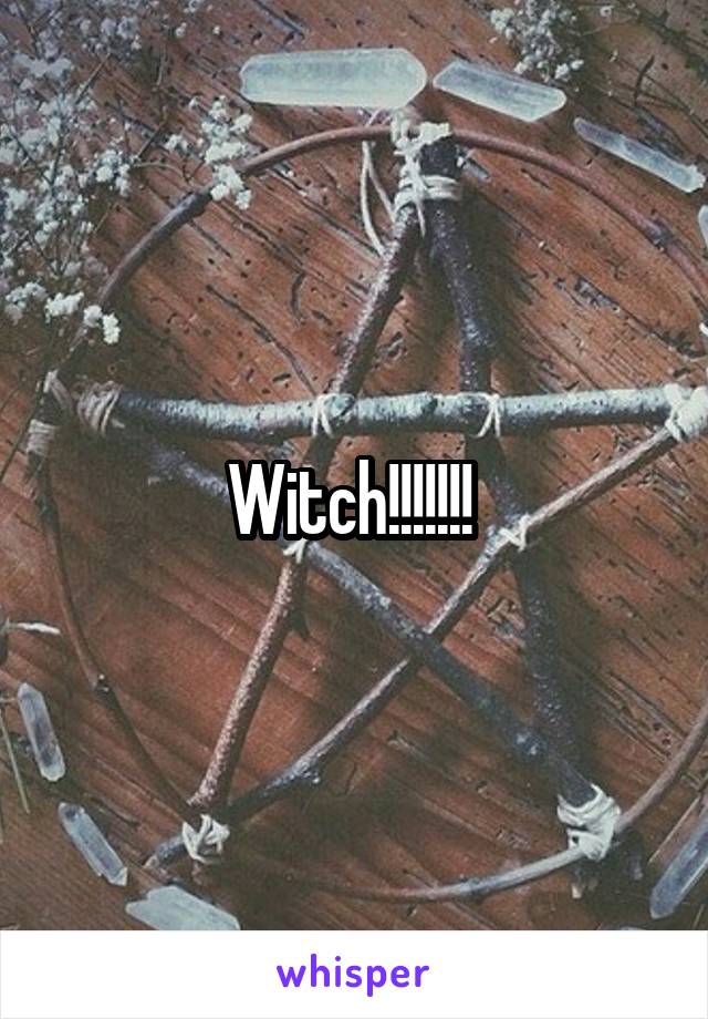 Witch!!!!!!! 